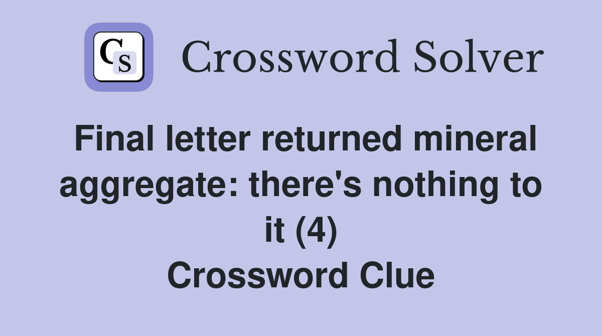 Final letter returned mineral aggregate: there's nothing to it (4) Crossword Clue