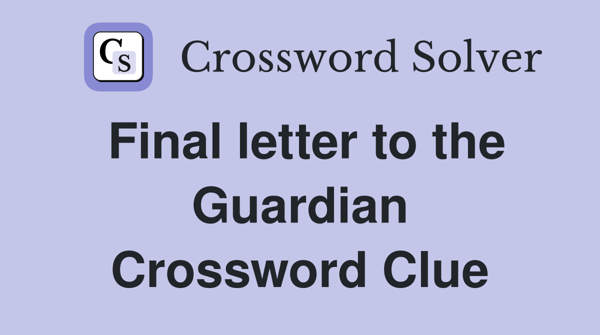 Final letter to the Guardian Crossword Clue