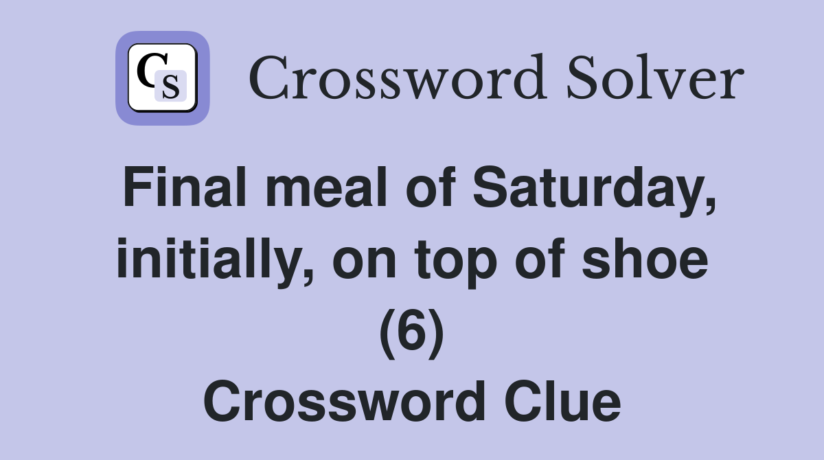 Final meal of Saturday, initially, on top of shoe (6) Crossword Clue