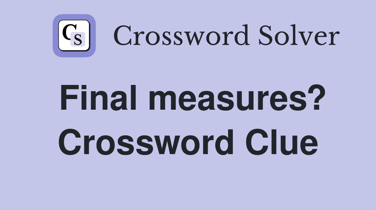 Final measures? Crossword Clue