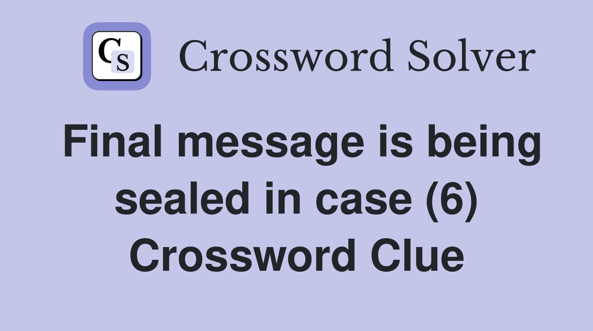 Final message is being sealed in case (6) Crossword Clue