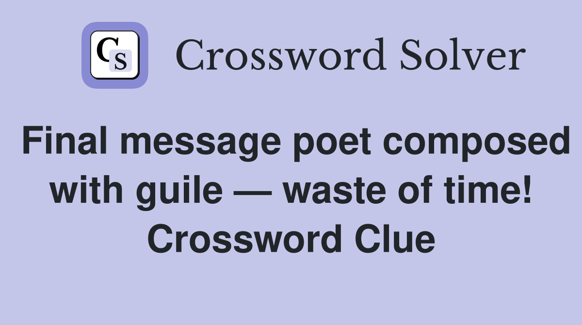 Final message poet composed with guile — waste of time! Crossword Clue