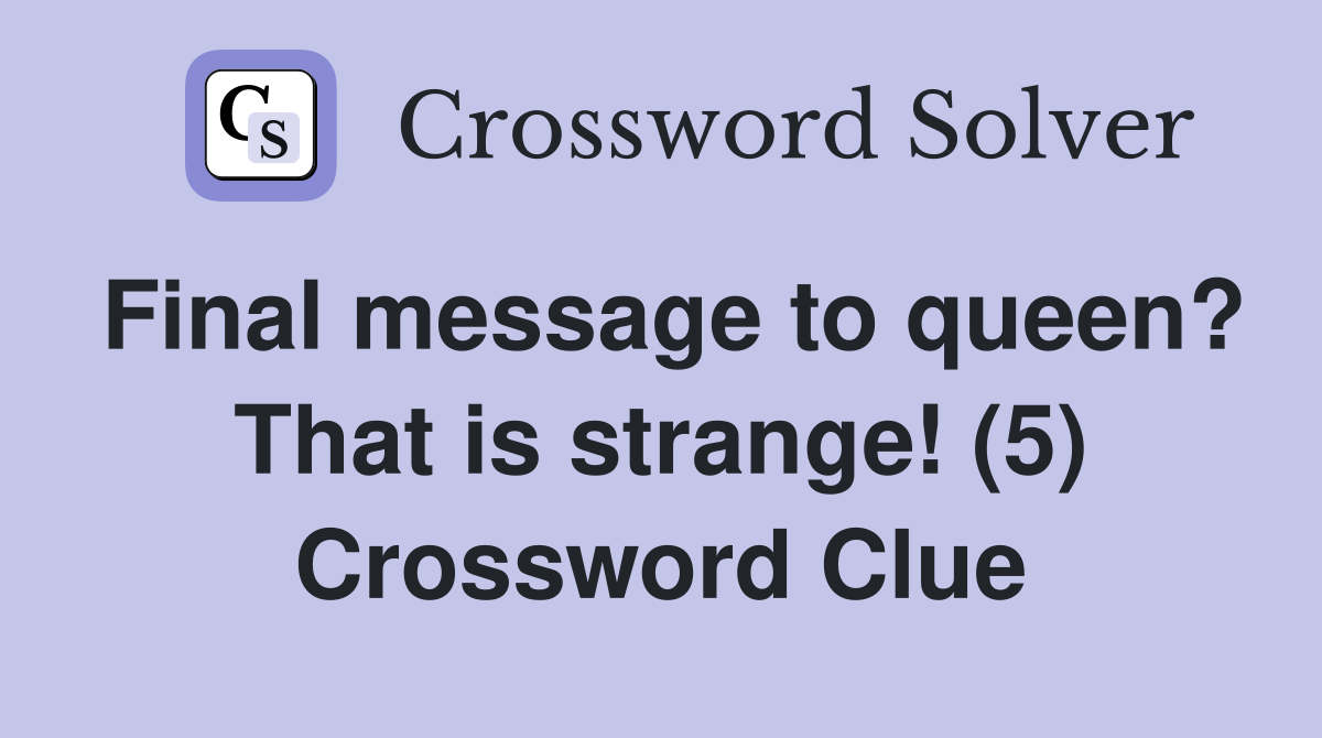 Final message to queen? That is strange! (5) Crossword Clue