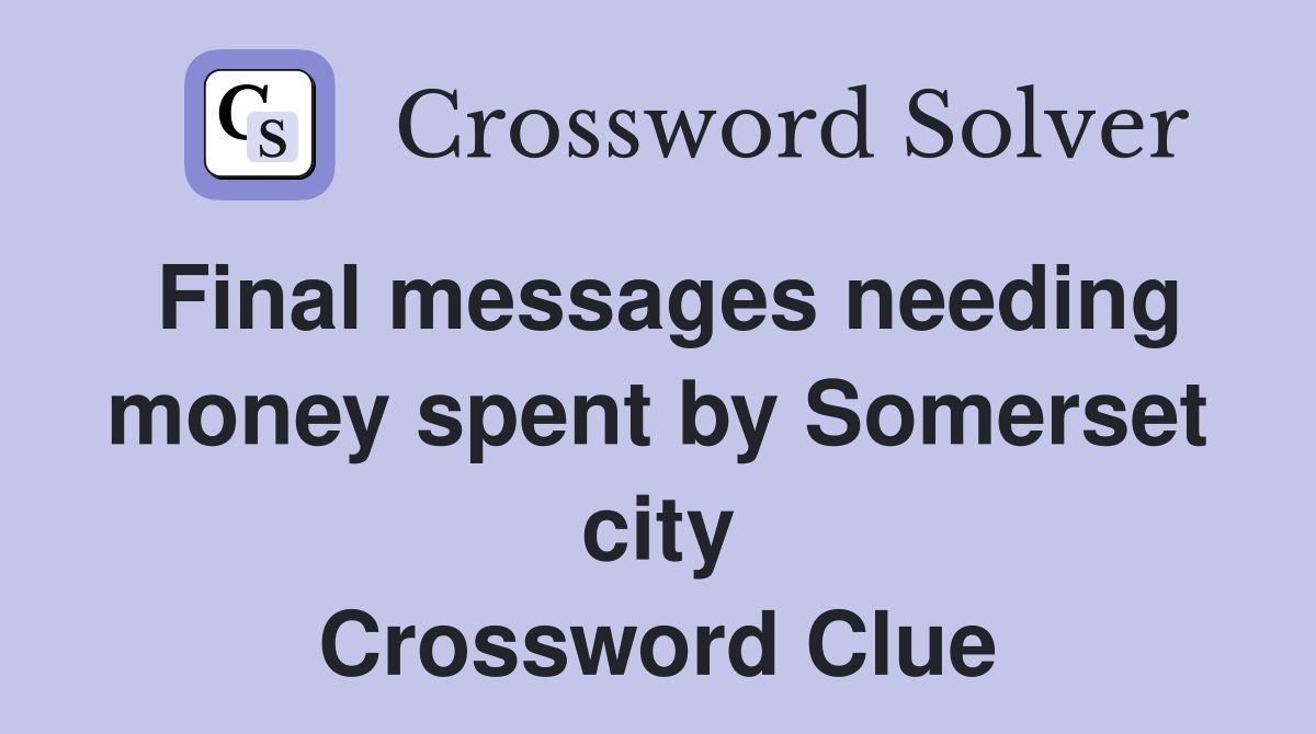 Final messages needing money spent by Somerset city Crossword Clue