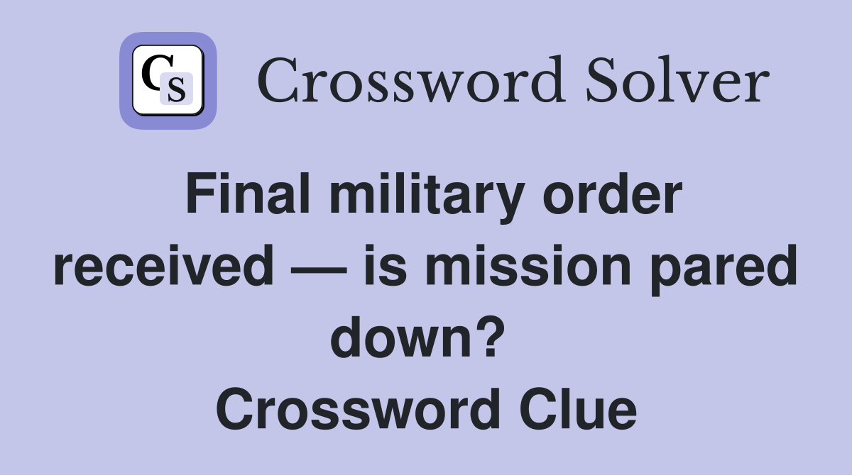 Final military order received — is mission pared down?  Crossword Clue