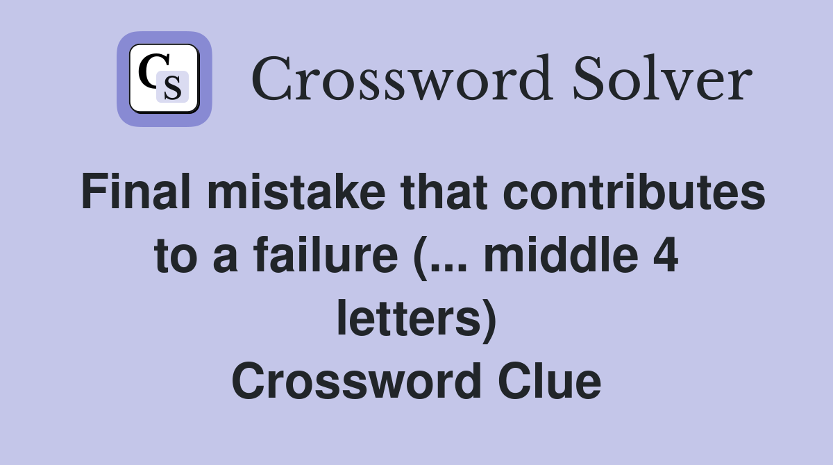 Final mistake that contributes to a failure (... middle 4 letters) Crossword Clue
