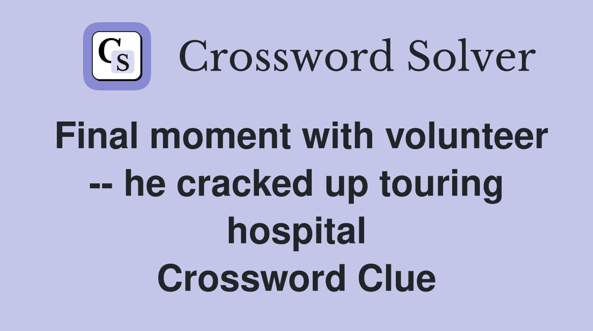 Final moment with volunteer -- he cracked up touring hospital Crossword Clue