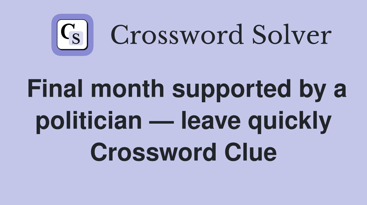 Final month supported by a politician — leave quickly Crossword Clue