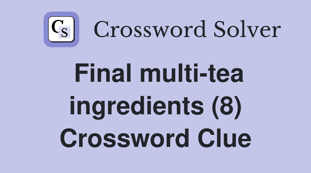 Final multi-tea ingredients (8) Crossword Clue