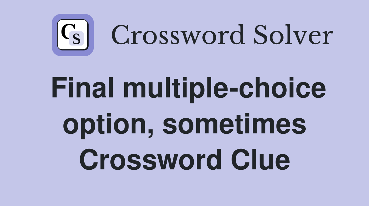 Final multiple-choice option, sometimes Crossword Clue