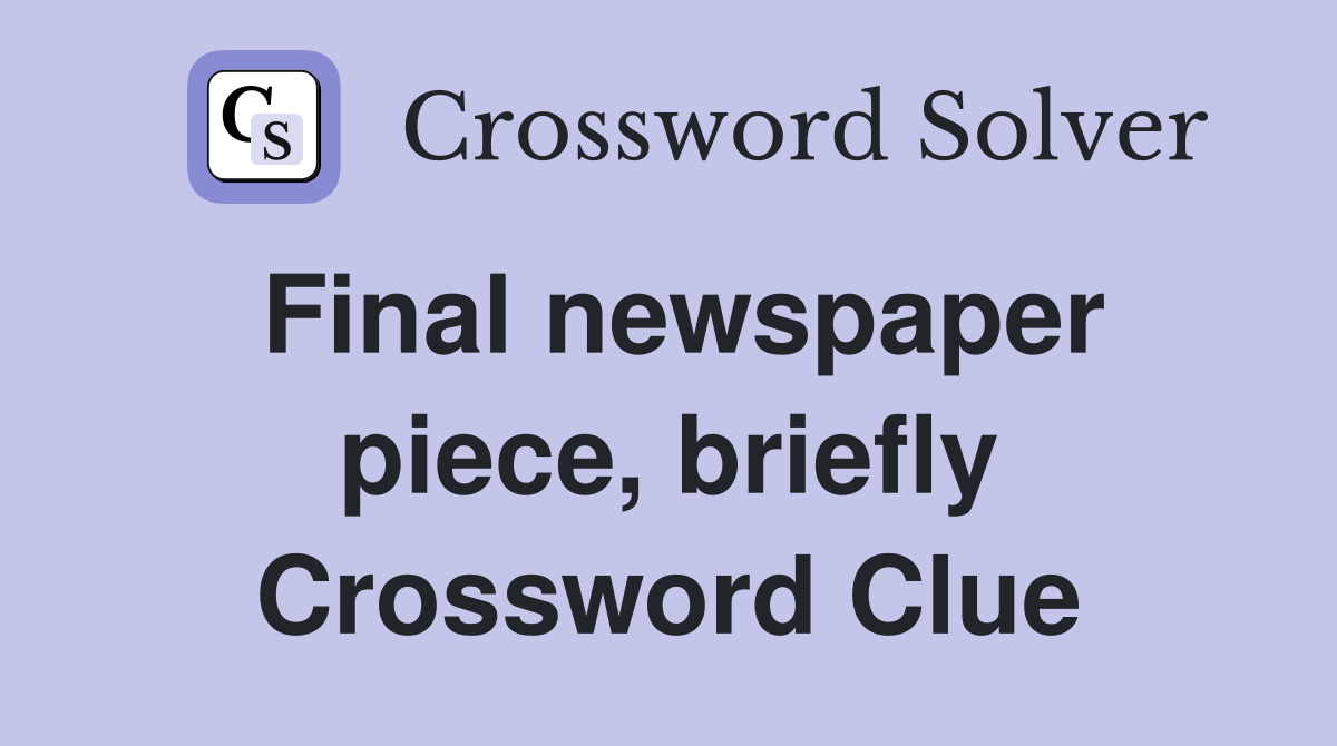 Final newspaper piece, briefly Crossword Clue