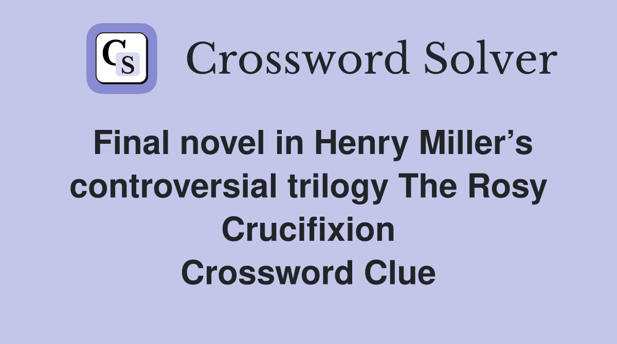 Final novel in Henry Miller’s controversial trilogy The Rosy Crucifixion Crossword Clue