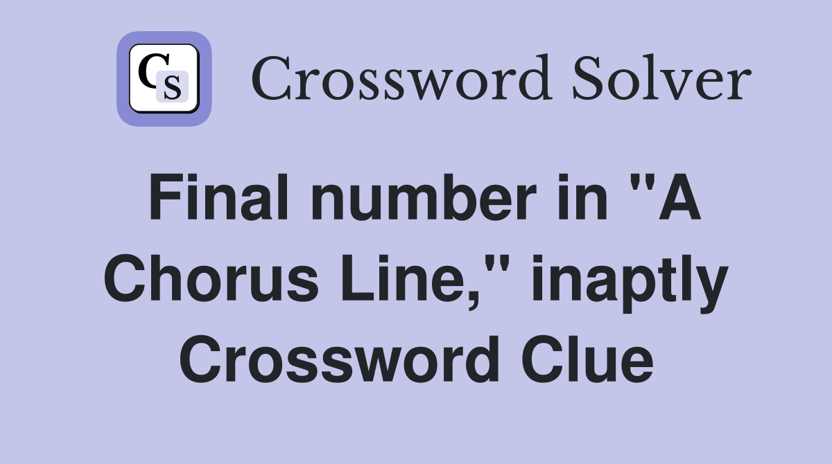 Final number in "A Chorus Line," inaptly Crossword Clue