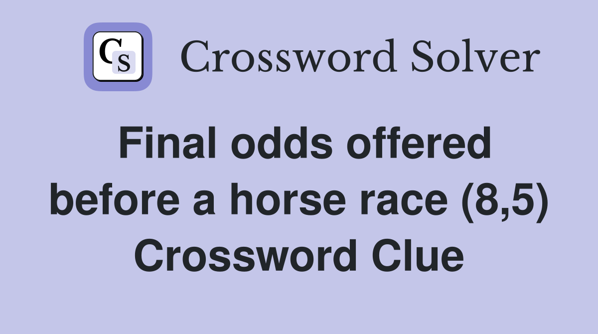 Final odds offered before a horse race (8,5) Crossword Clue