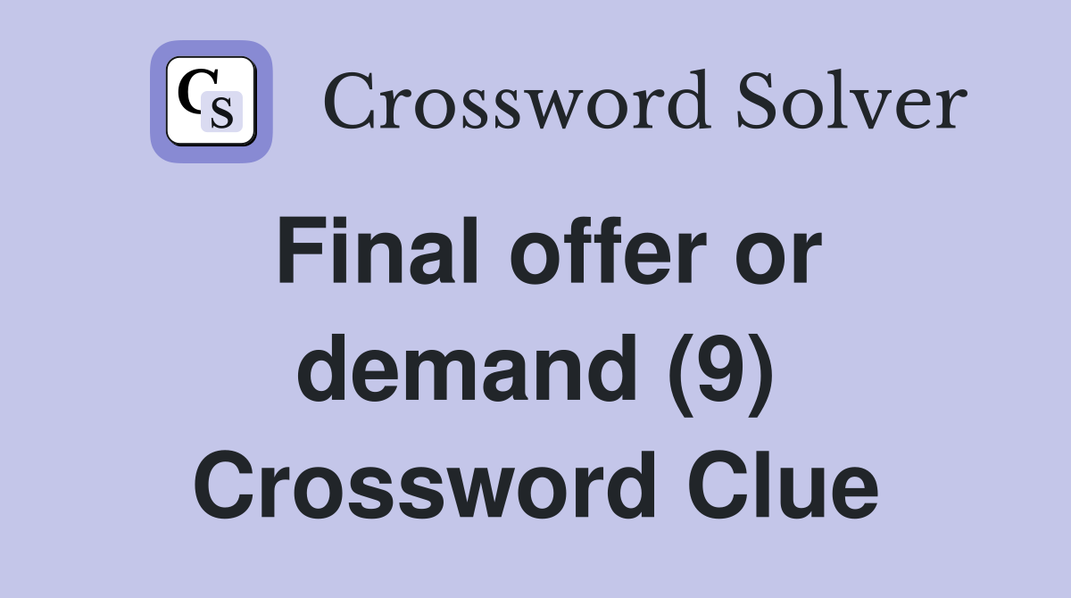 Final offer or demand (9) Crossword Clue