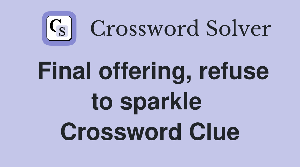 Final offering, refuse to sparkle  Crossword Clue