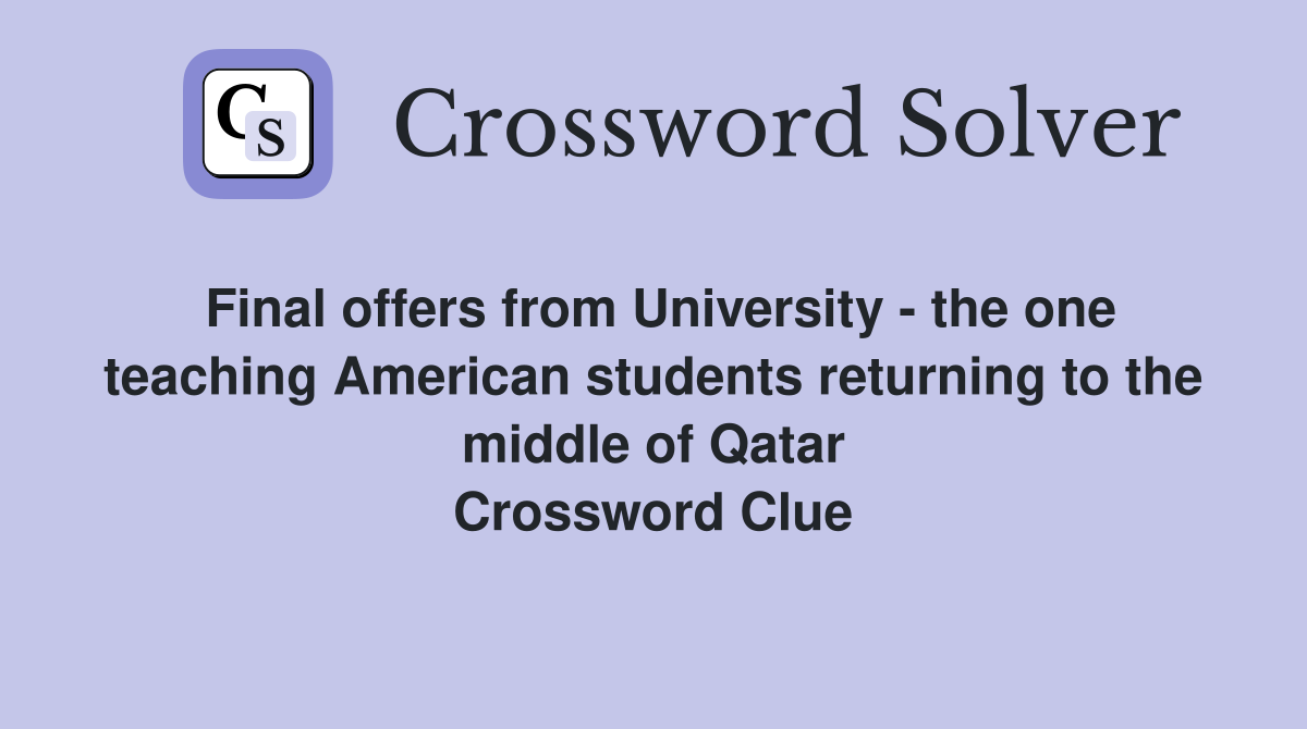 Final offers from University - the one teaching American students returning to the middle of Qatar Crossword Clue