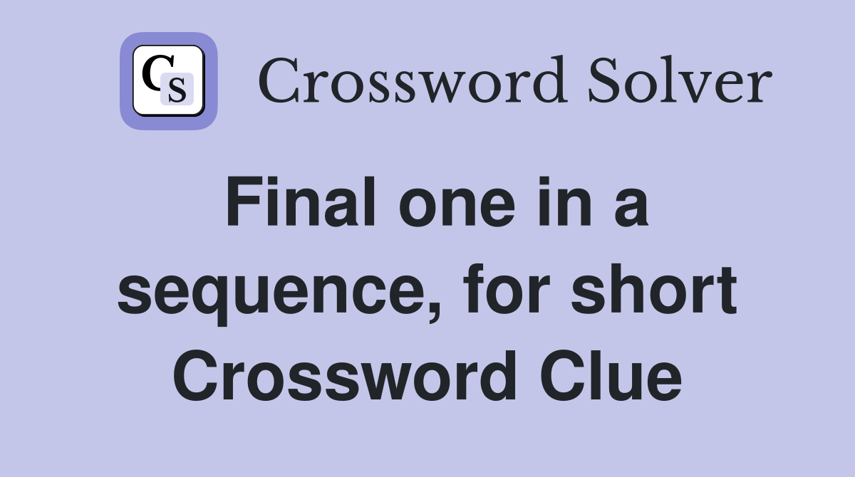 Final one in a sequence, for short Crossword Clue