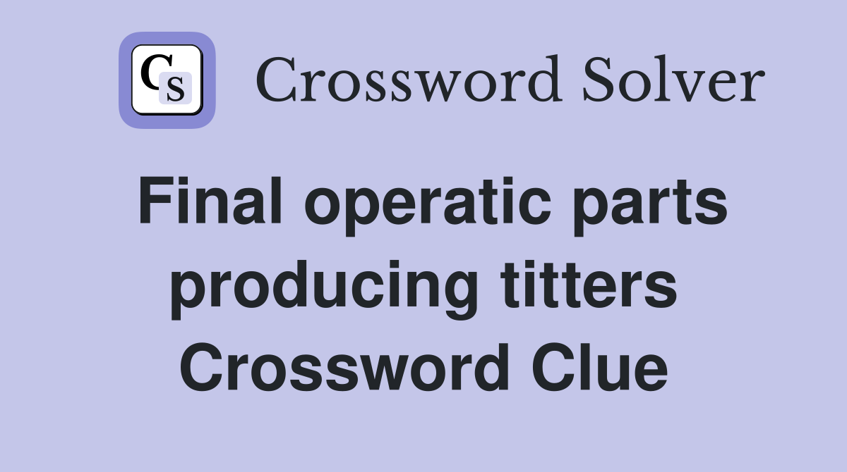Final operatic parts producing titters Crossword Clue