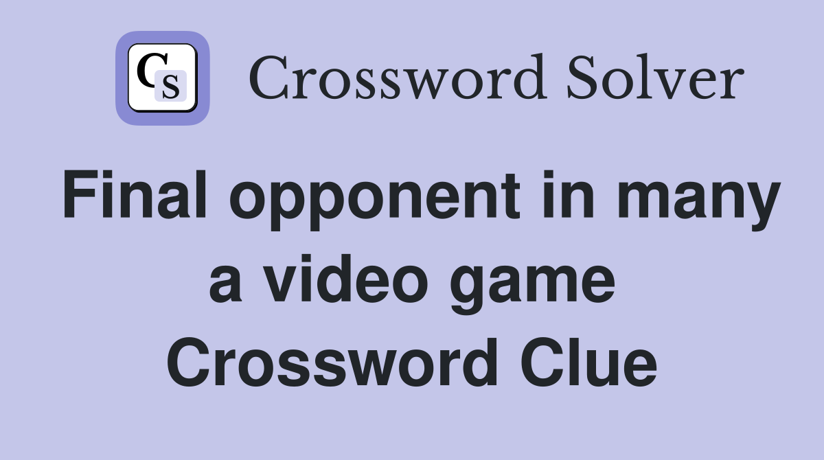 Final opponent in many a video game Crossword Clue