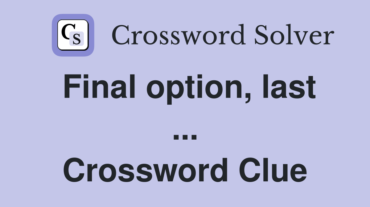 Final option, last ... Crossword Clue