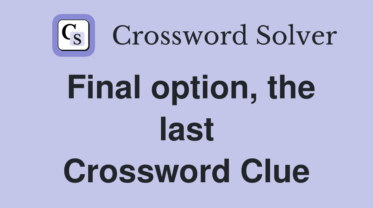 Final option, the last Crossword Clue