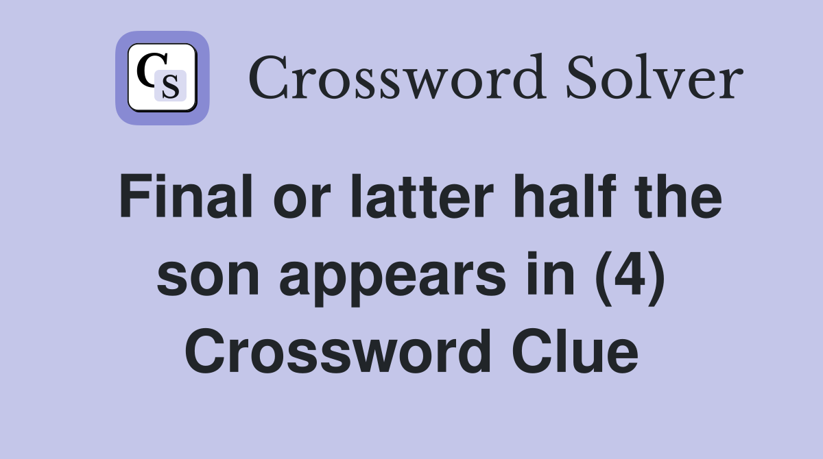 Final or latter half the son appears in (4) Crossword Clue