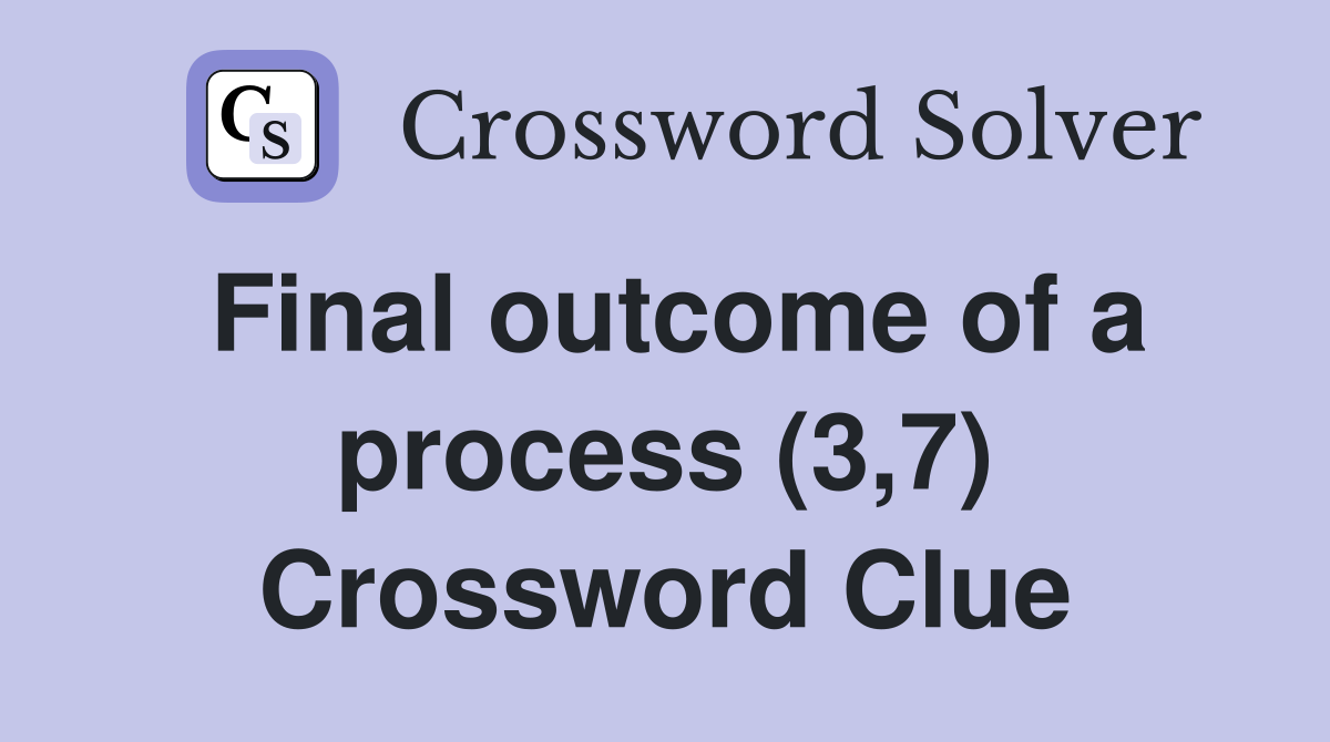 Final outcome of a process (3,7) Crossword Clue