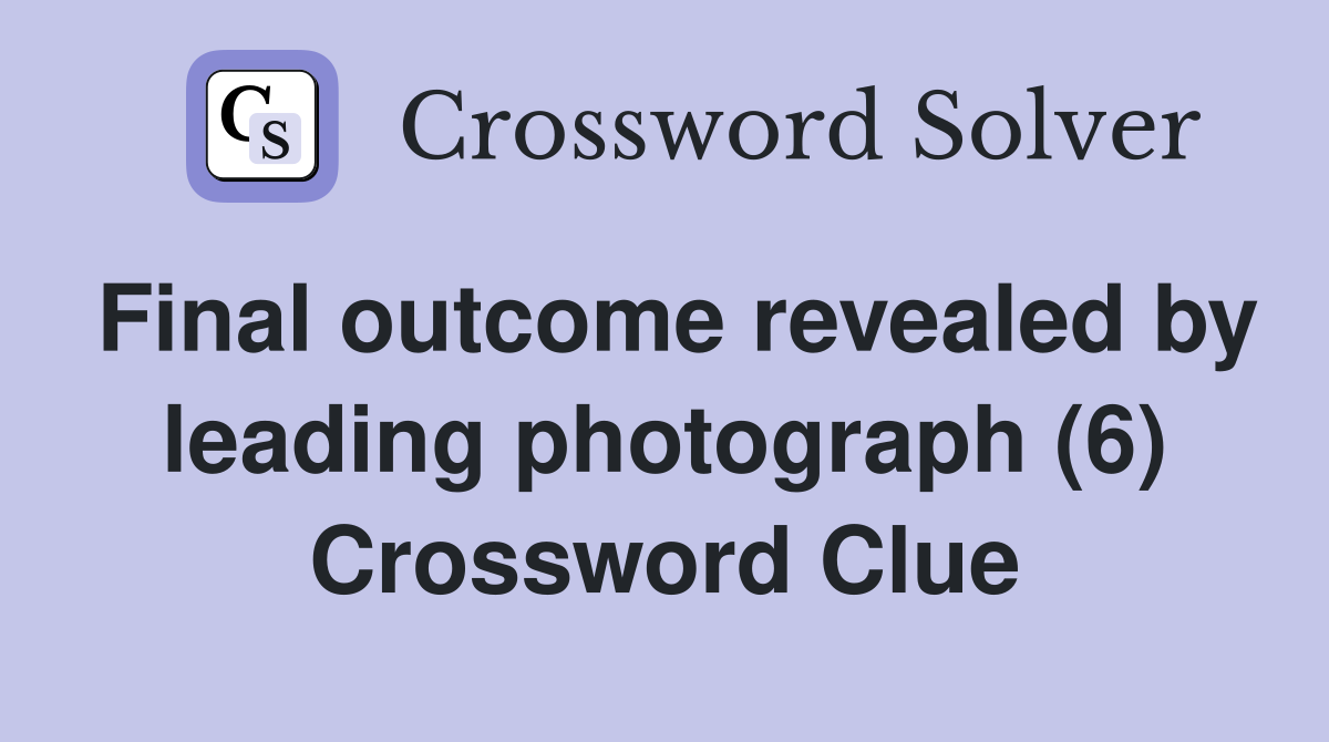 Final outcome revealed by leading photograph (6) Crossword Clue