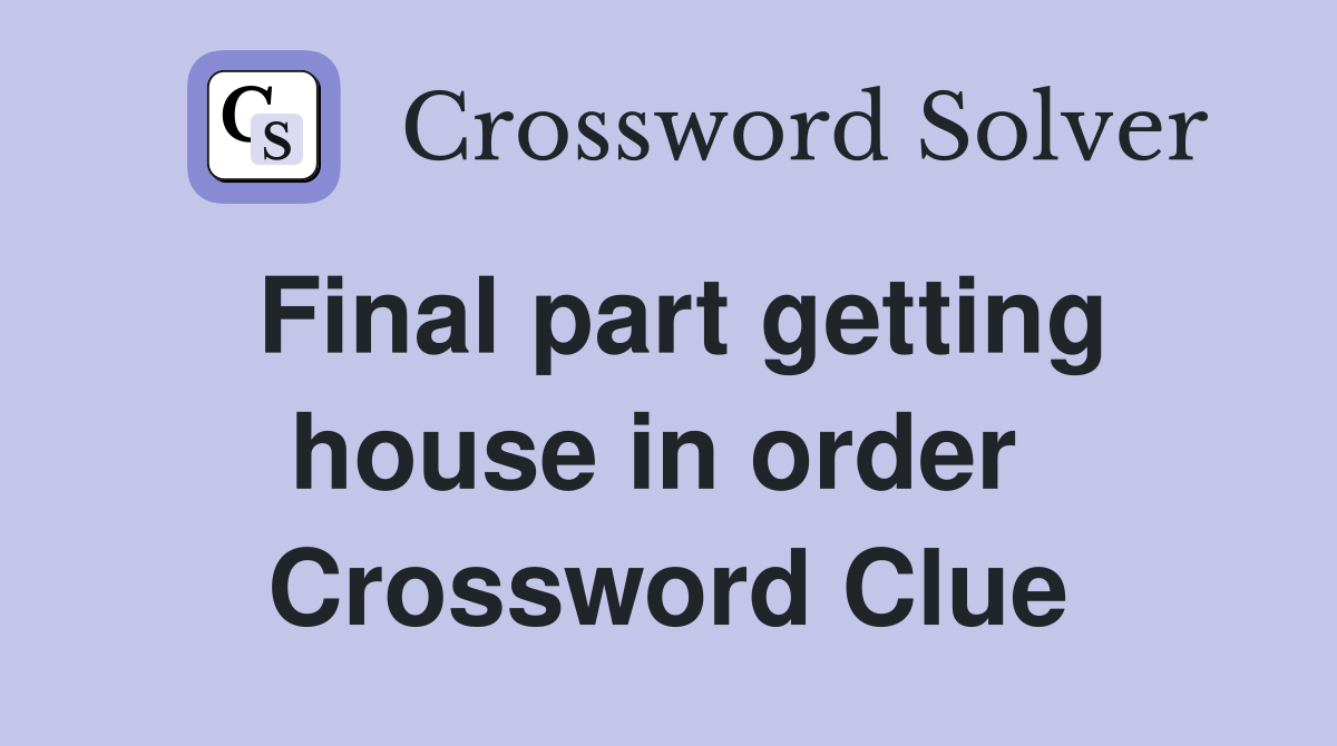 Final part getting house in order  Crossword Clue