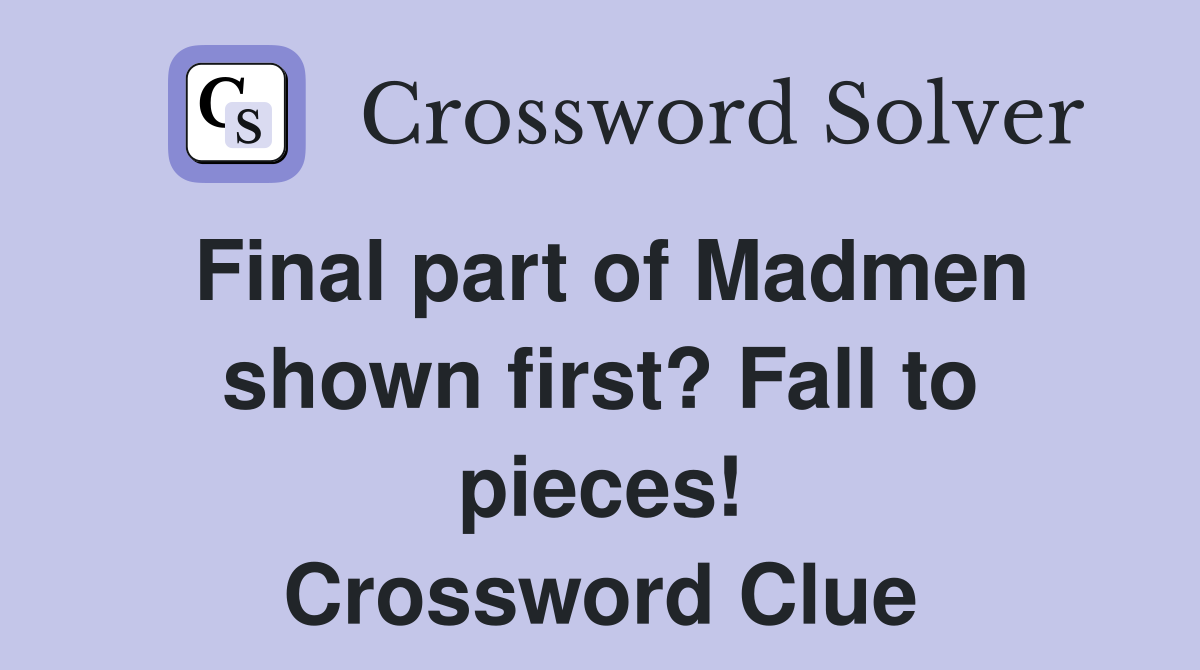 Final part of Madmen shown first? Fall to pieces! Crossword Clue
