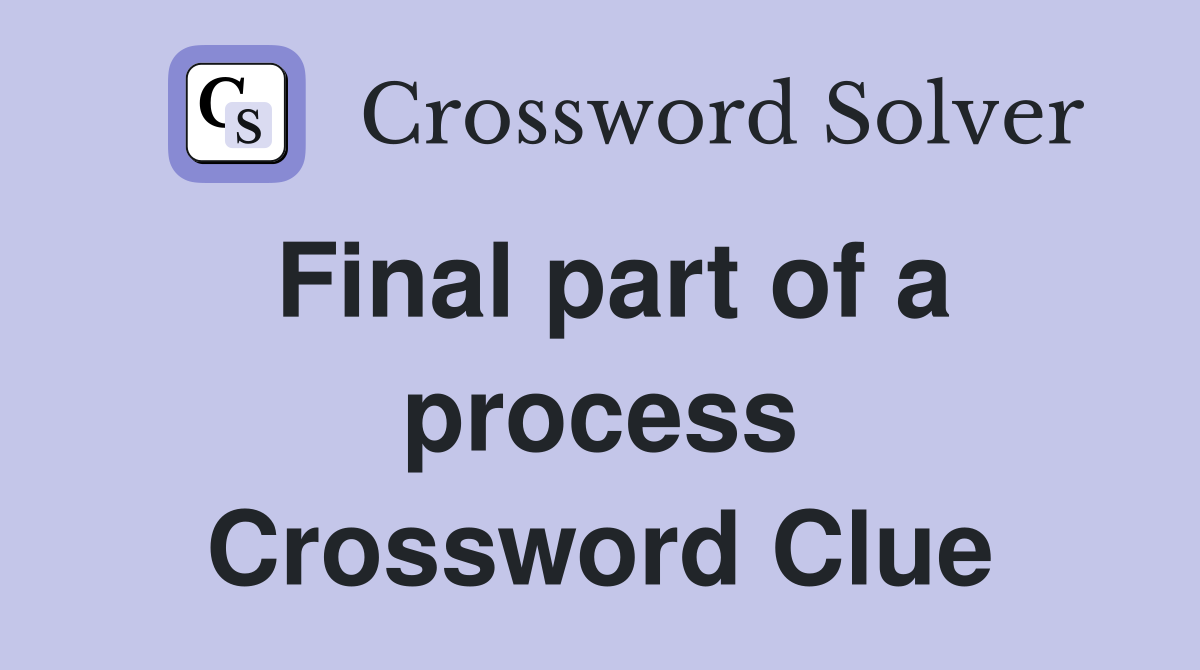 Final part of a process Crossword Clue
