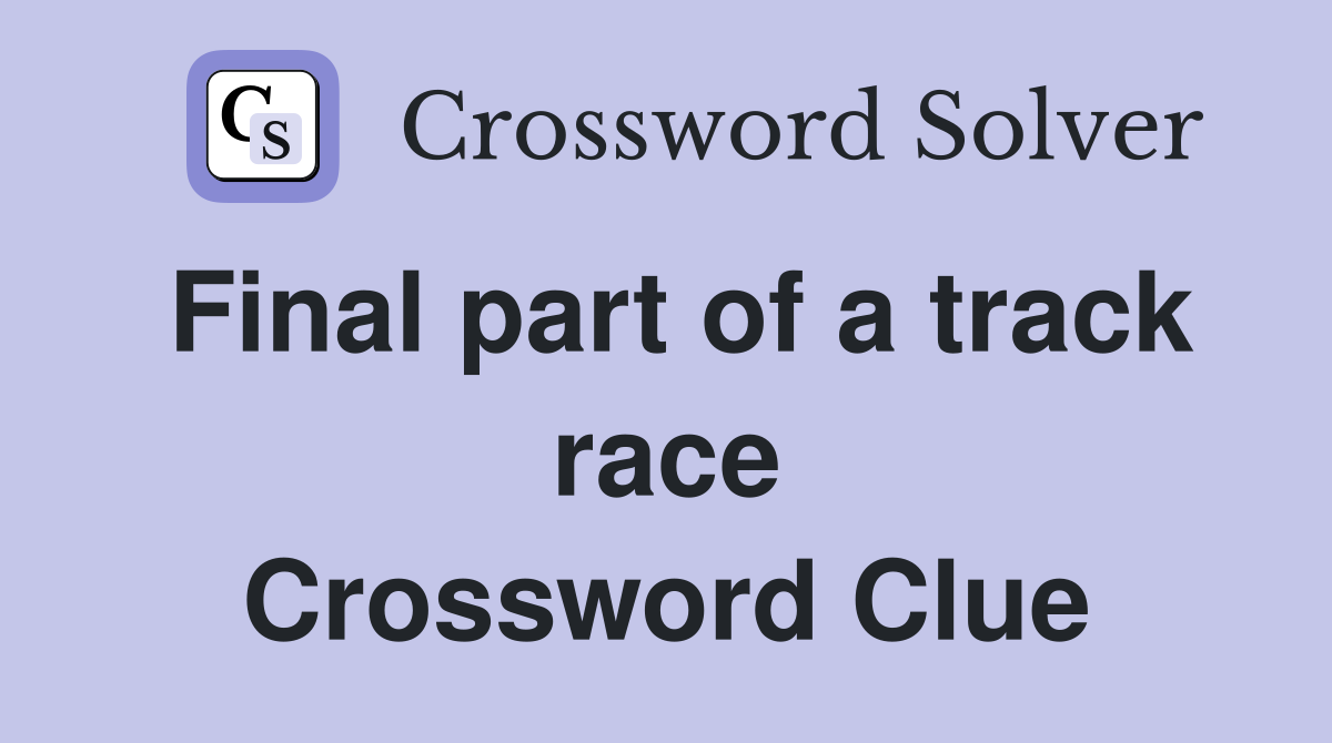 Final part of a track race Crossword Clue