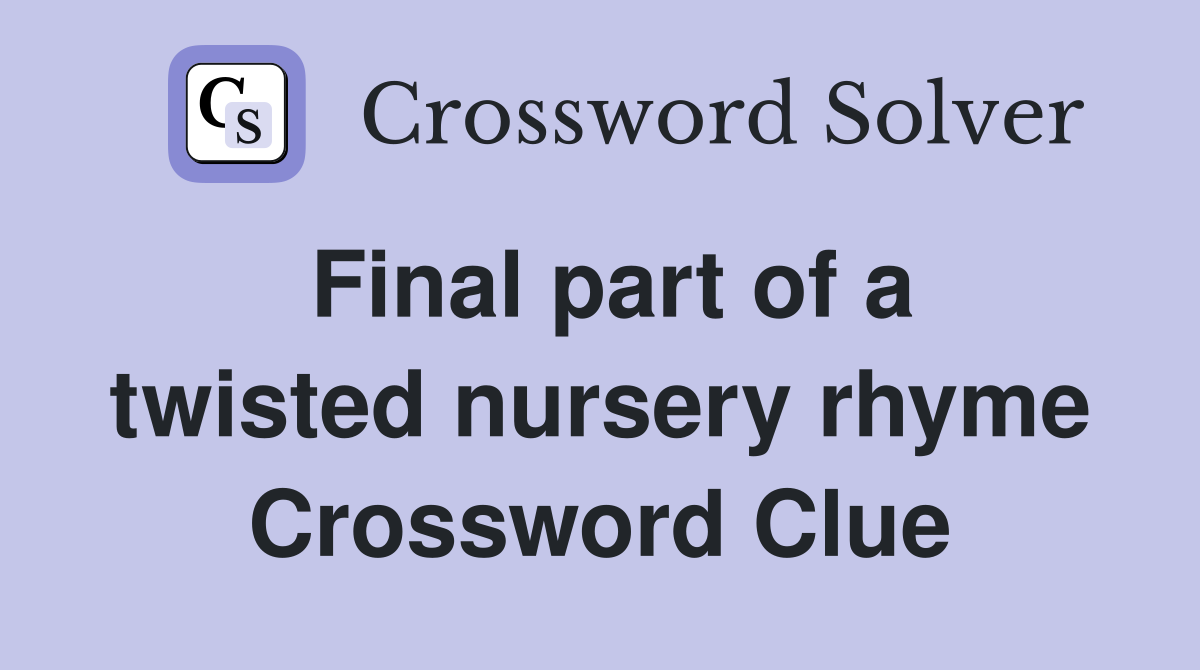 Final part of a twisted nursery rhyme Crossword Clue