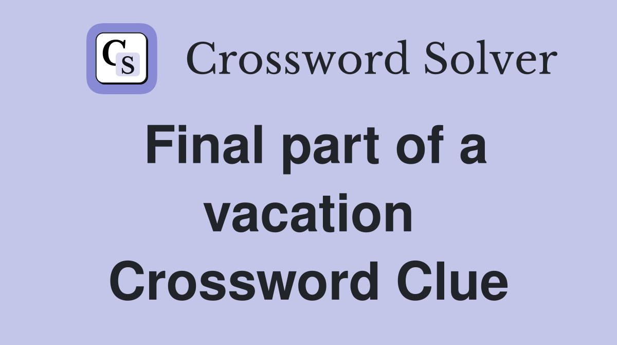 Final part of a vacation Crossword Clue