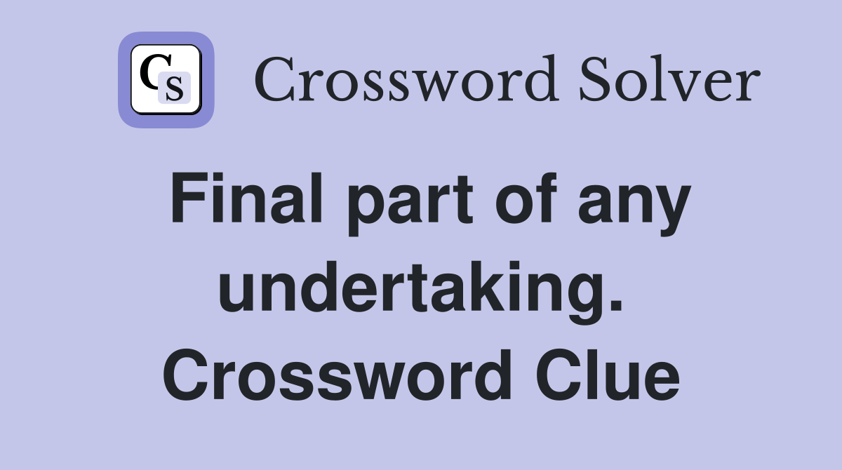 Final part of any undertaking. Crossword Clue