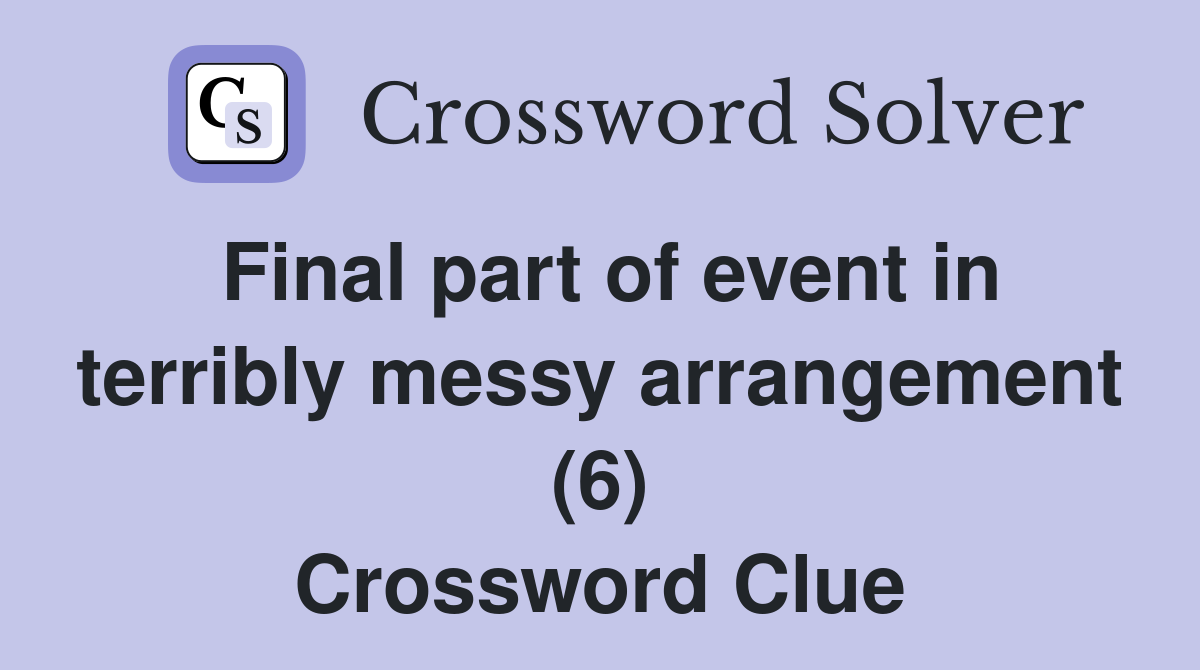 Final part of event in terribly messy arrangement (6) Crossword Clue
