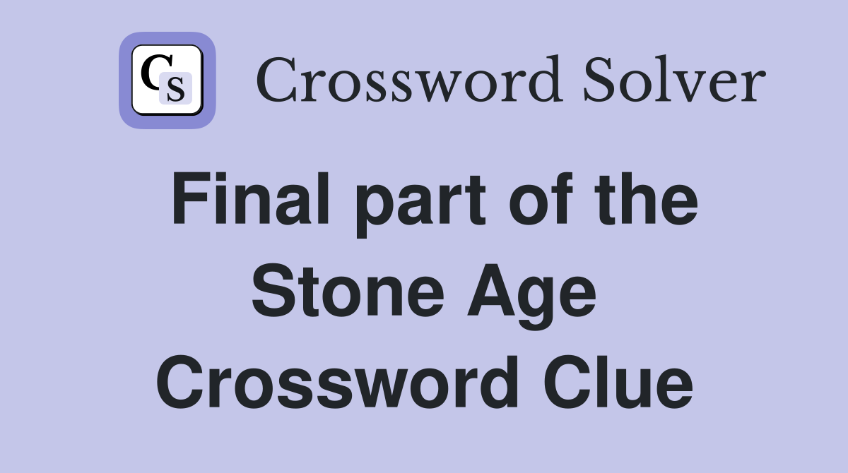 Final part of the Stone Age Crossword Clue
