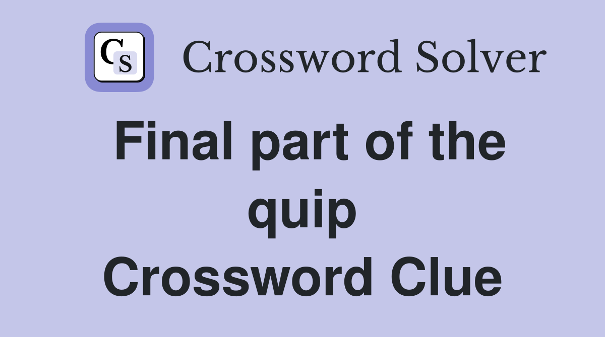 Final part of the quip Crossword Clue