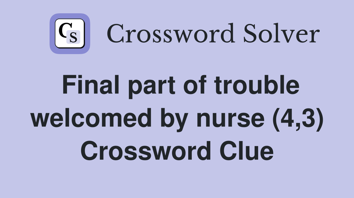 Final part of trouble welcomed by nurse (4,3) Crossword Clue