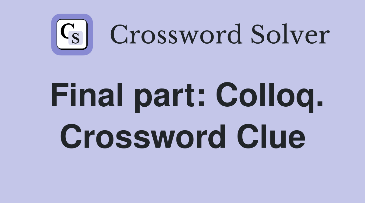 Final part: Colloq. Crossword Clue