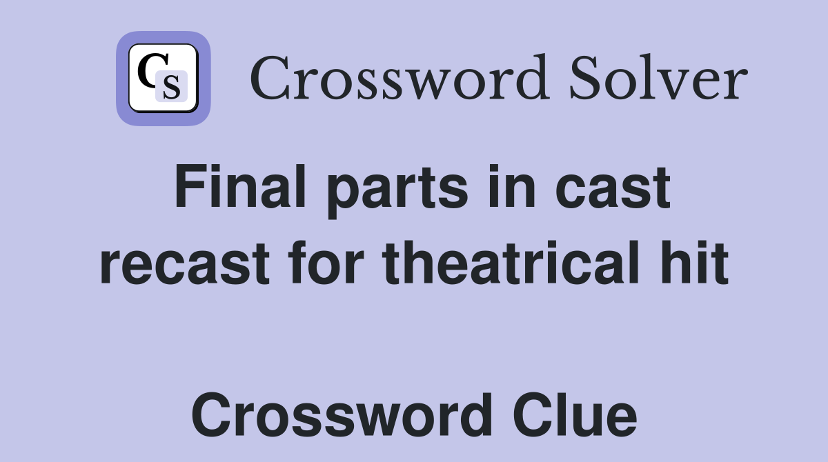 Final parts in cast recast for theatrical hit  Crossword Clue