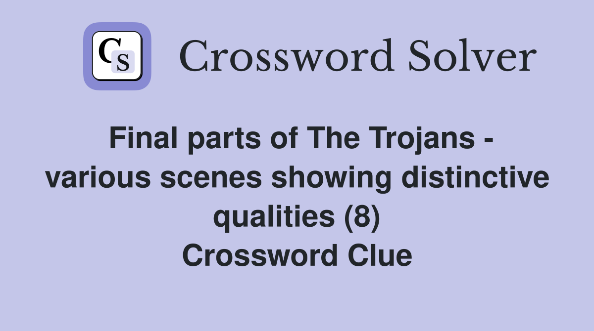 Final parts of The Trojans - various scenes showing distinctive qualities (8) Crossword Clue
