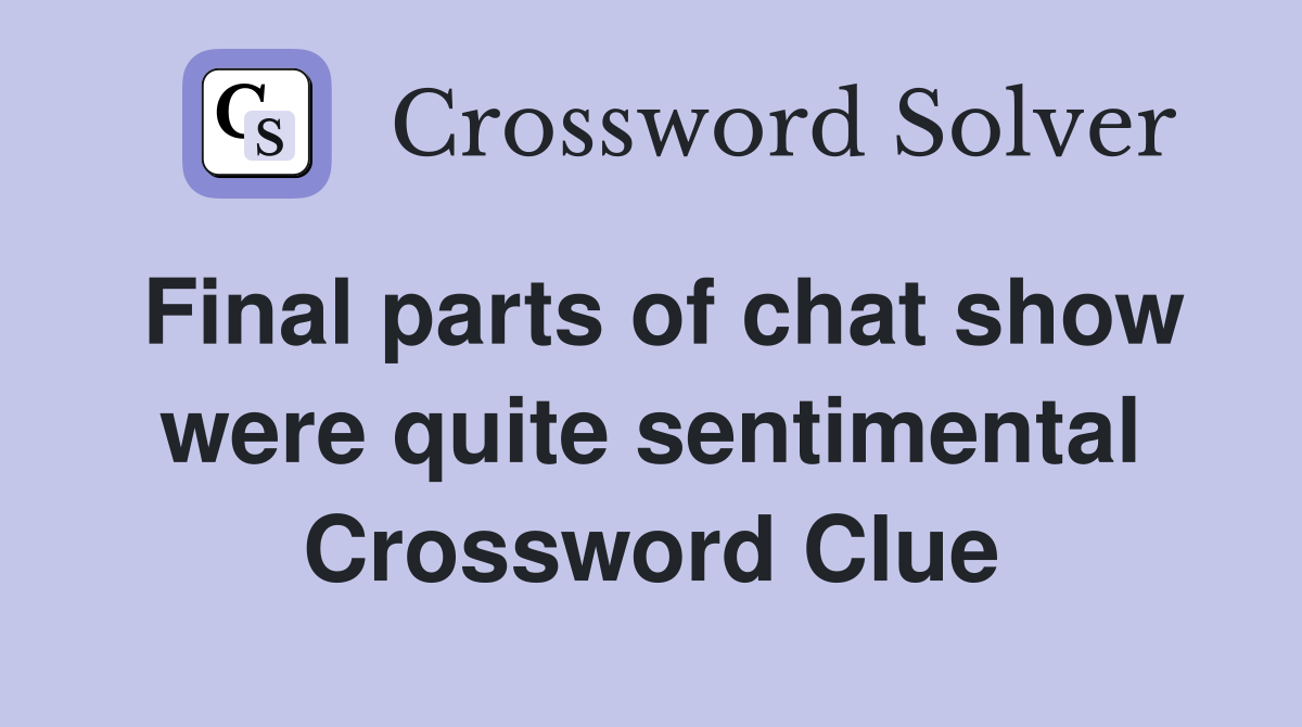 Final parts of chat show were quite sentimental Crossword Clue