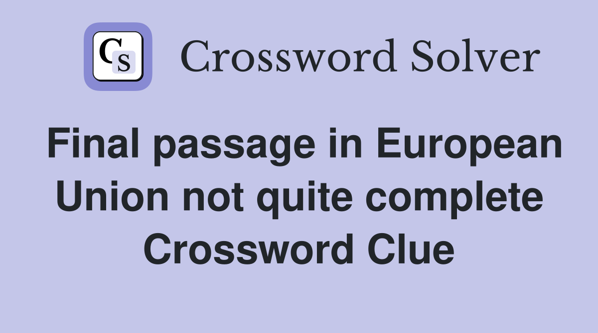 Final passage in European Union not quite complete Crossword Clue