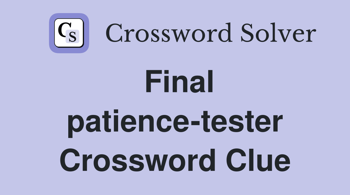 Final patience-tester Crossword Clue