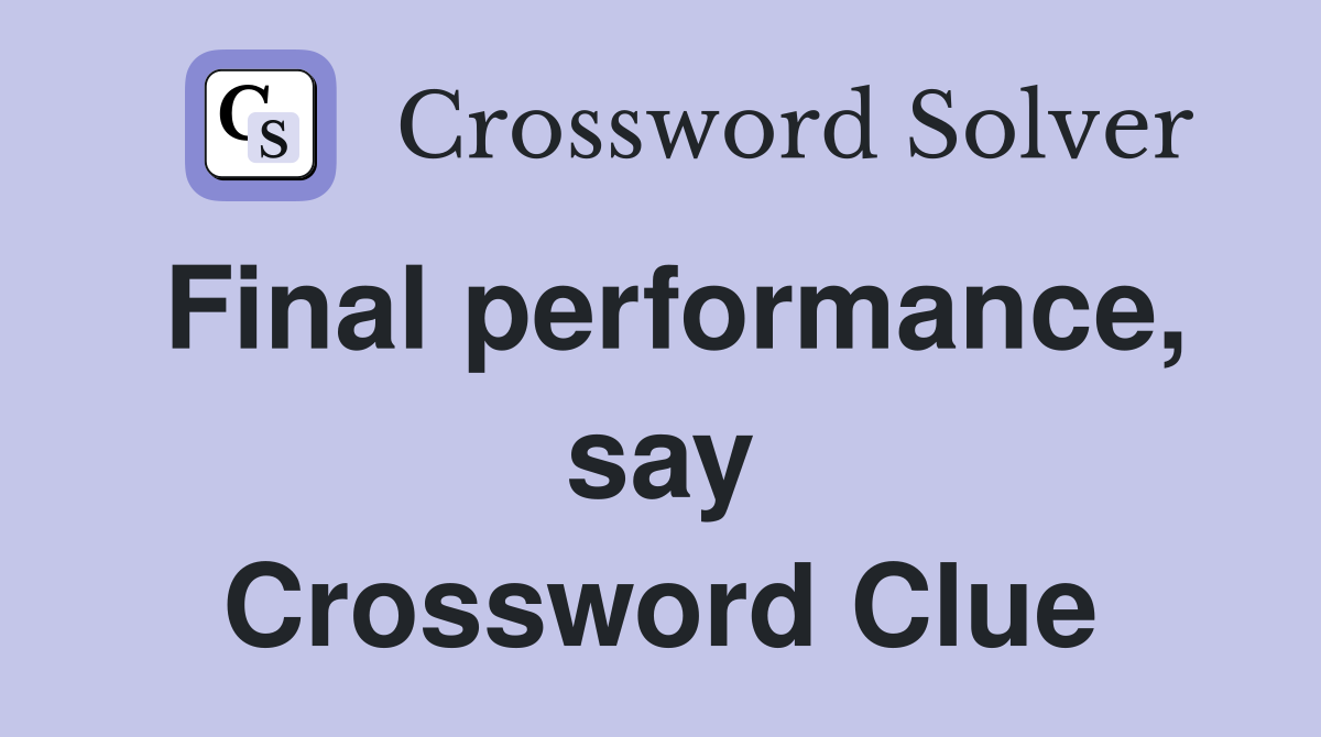 Final performance, say Crossword Clue