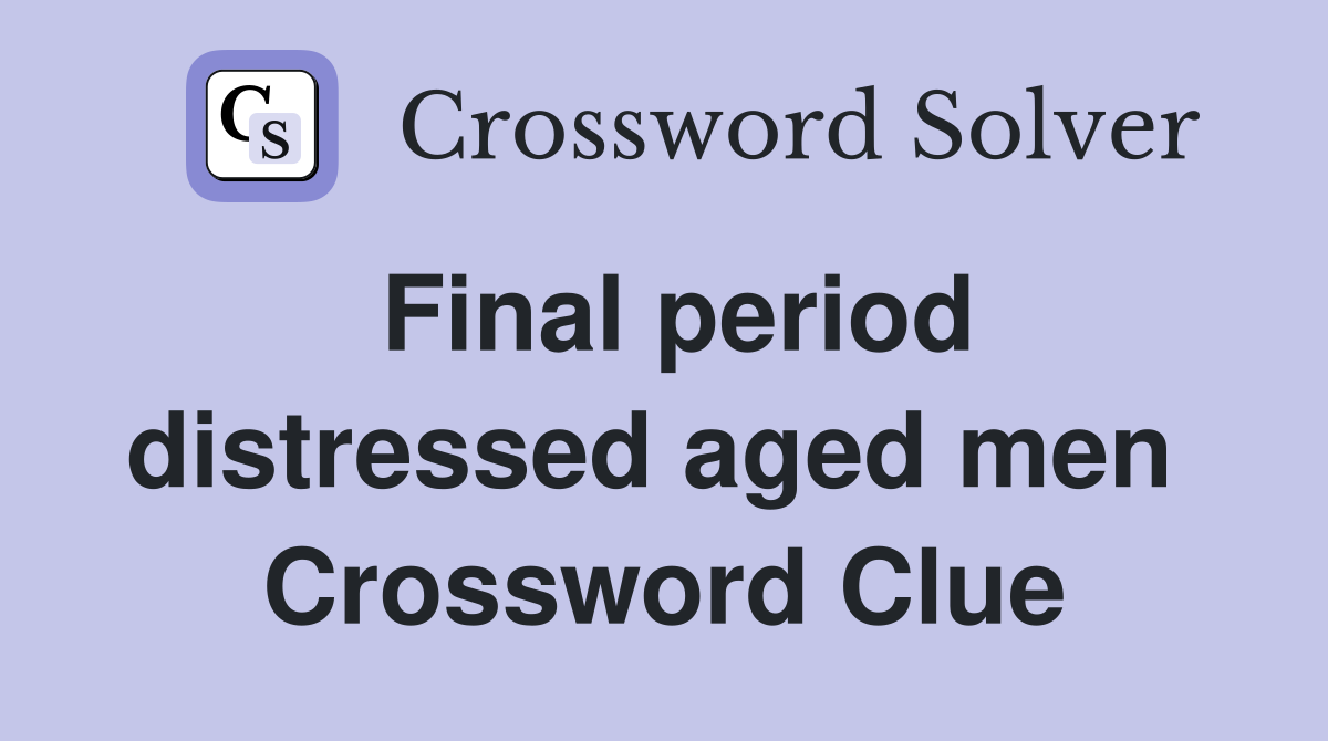 Final period distressed aged men  Crossword Clue