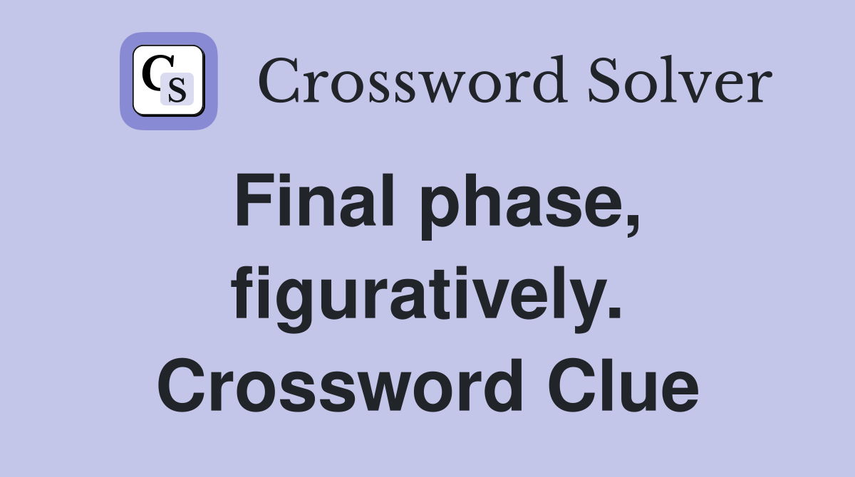 Final phase, figuratively. Crossword Clue