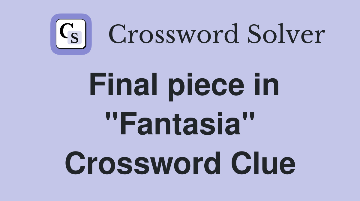 Final piece in "Fantasia" Crossword Clue